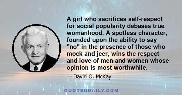 A girl who sacrifices self-respect for social popularity debases true womanhood. A spotless character, founded upon the ability to say no in the presence of those who mock and jeer, wins the respect and love of men and