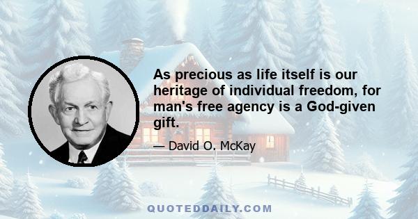 As precious as life itself is our heritage of individual freedom, for man's free agency is a God-given gift.