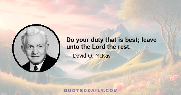 Do your duty that is best; leave unto the Lord the rest.