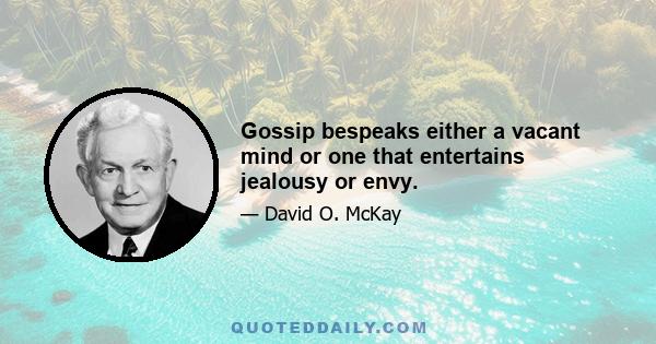 Gossip bespeaks either a vacant mind or one that entertains jealousy or envy.