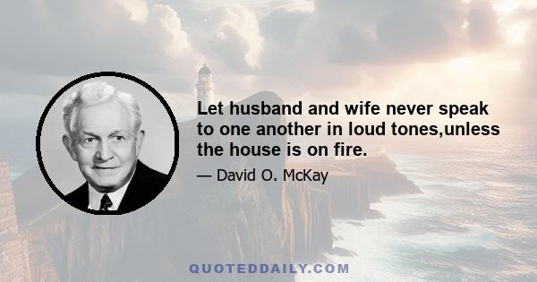 Let husband and wife never speak to one another in loud tones,unless the house is on fire.