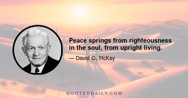 Peace springs from righteousness in the soul, from upright living.