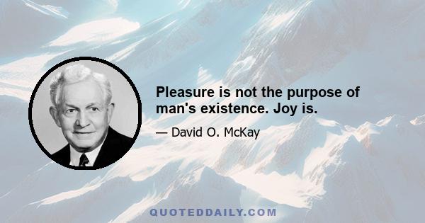 Pleasure is not the purpose of man's existence. Joy is.