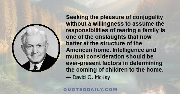 Seeking the pleasure of conjugality without a willingness to assume the responsibilities of rearing a family is one of the onslaughts that now batter at the structure of the American home. Intelligence and mutual