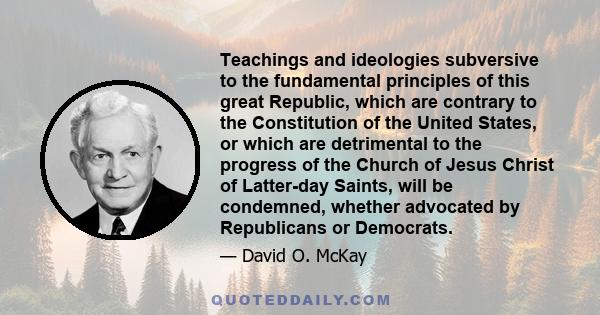 Teachings and ideologies subversive to the fundamental principles of this great Republic, which are contrary to the Constitution of the United States, or which are detrimental to the progress of the Church of Jesus