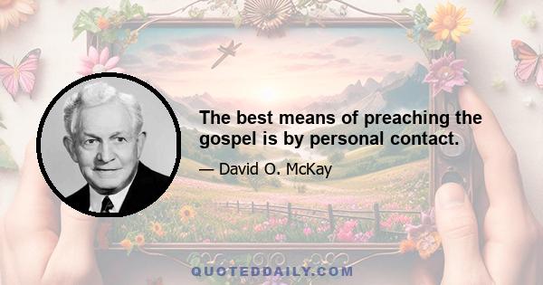 The best means of preaching the gospel is by personal contact.