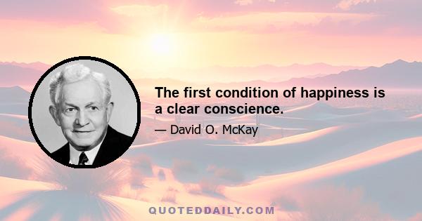 The first condition of happiness is a clear conscience.