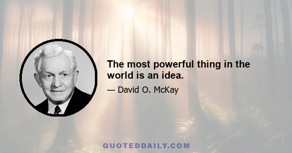 The most powerful thing in the world is an idea.