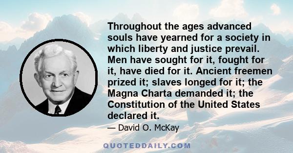 Throughout the ages advanced souls have yearned for a society in which liberty and justice prevail. Men have sought for it, fought for it, have died for it. Ancient freemen prized it; slaves longed for it; the Magna