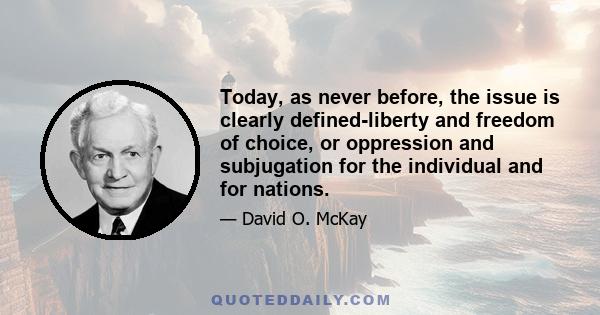 Today, as never before, the issue is clearly defined-liberty and freedom of choice, or oppression and subjugation for the individual and for nations.