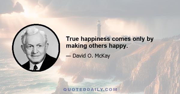 True happiness comes only by making others happy.