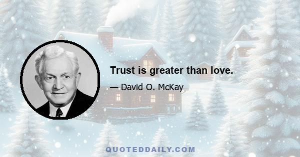 Trust is greater than love.