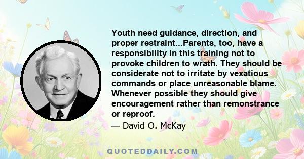 Youth need guidance, direction, and proper restraint...Parents, too, have a responsibility in this training not to provoke children to wrath. They should be considerate not to irritate by vexatious commands or place