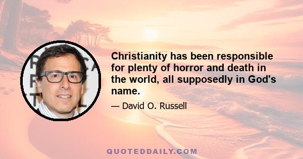 Christianity has been responsible for plenty of horror and death in the world, all supposedly in God's name.