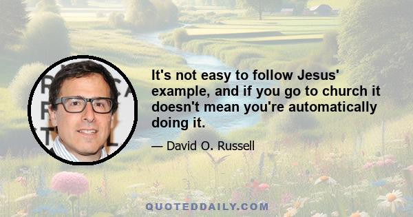 It's not easy to follow Jesus' example, and if you go to church it doesn't mean you're automatically doing it.