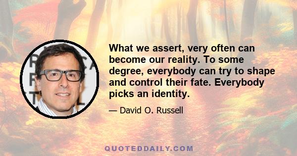 What we assert, very often can become our reality. To some degree, everybody can try to shape and control their fate. Everybody picks an identity.