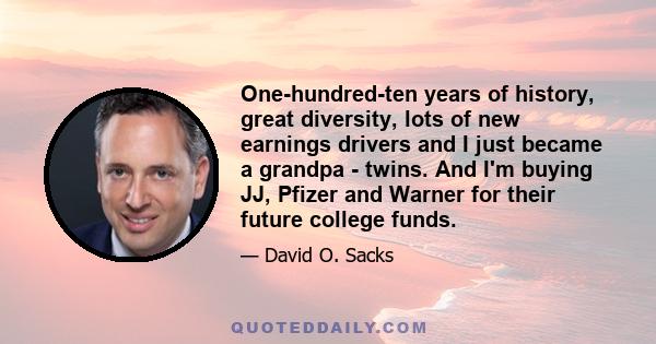 One-hundred-ten years of history, great diversity, lots of new earnings drivers and I just became a grandpa - twins. And I'm buying JJ, Pfizer and Warner for their future college funds.