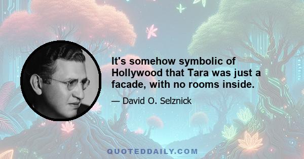 It's somehow symbolic of Hollywood that Tara was just a facade, with no rooms inside.