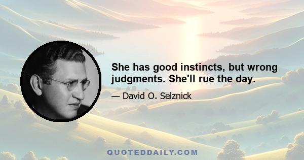 She has good instincts, but wrong judgments. She'll rue the day.