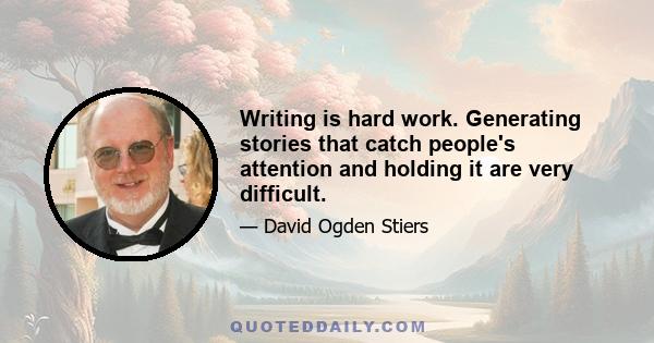 Writing is hard work. Generating stories that catch people's attention and holding it are very difficult.