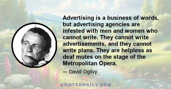 Advertising is a business of words, but advertising agencies are infested with men and women who cannot write. They cannot write advertisements, and they cannot write plans. They are helpless as deaf mutes on the stage