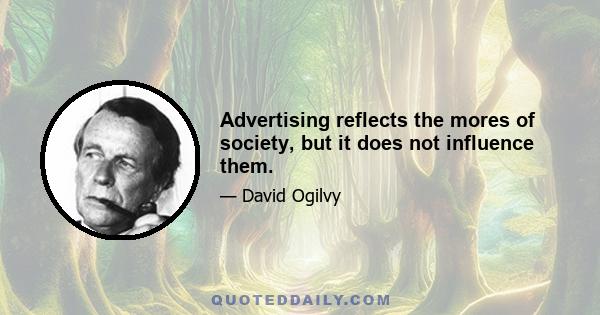 Advertising reflects the mores of society, but it does not influence them.