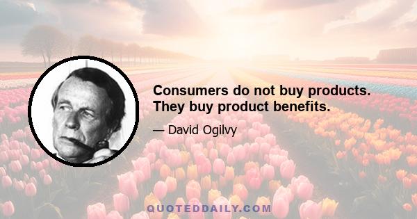 Consumers do not buy products. They buy product benefits.