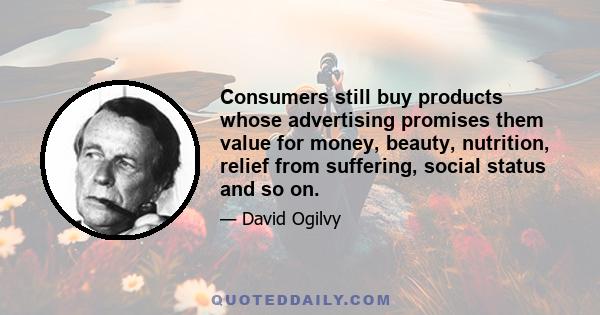 Consumers still buy products whose advertising promises them value for money, beauty, nutrition, relief from suffering, social status and so on.