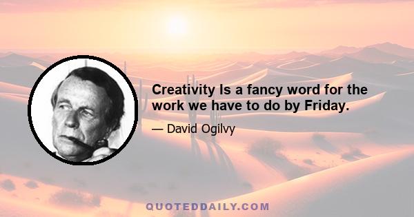 Creativity Is a fancy word for the work we have to do by Friday.