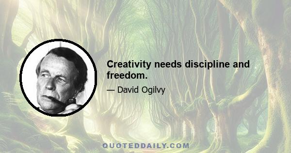 Creativity needs discipline and freedom.