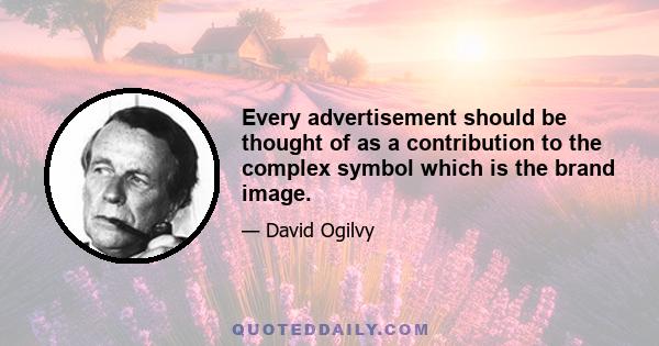 Every advertisement should be thought of as a contribution to the complex symbol which is the brand image.