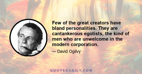 Few of the great creators have bland personalities. They are cantankerous egotists, the kind of men who are unwelcome in the modern corporation.