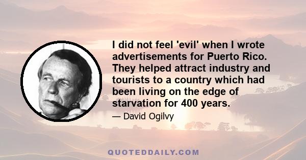 I did not feel 'evil' when I wrote advertisements for Puerto Rico. They helped attract industry and tourists to a country which had been living on the edge of starvation for 400 years.