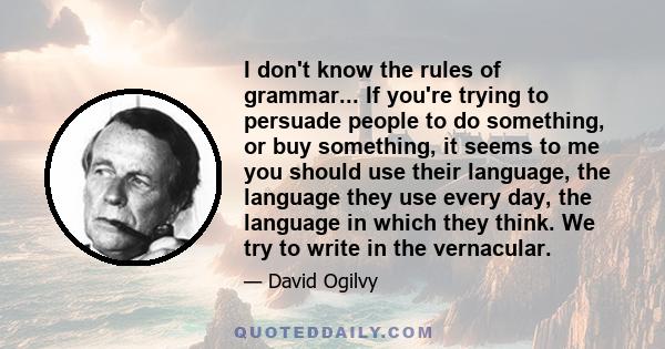 I don't know the rules of grammar... If you're trying to persuade people to do something, or buy something, it seems to me you should use their language, the language they use every day, the language in which they