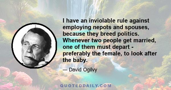 I have an inviolable rule against employing nepots and spouses, because they breed politics. Whenever two people get married, one of them must depart - preferably the female, to look after the baby.