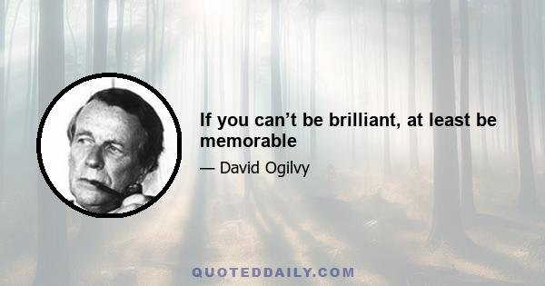 If you can’t be brilliant, at least be memorable