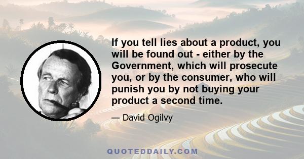 If you tell lies about a product, you will be found out - either by the Government, which will prosecute you, or by the consumer, who will punish you by not buying your product a second time.