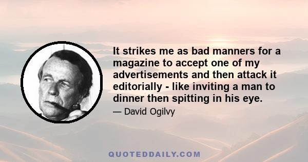 It strikes me as bad manners for a magazine to accept one of my advertisements and then attack it editorially - like inviting a man to dinner then spitting in his eye.