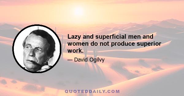 Lazy and superficial men and women do not produce superior work.