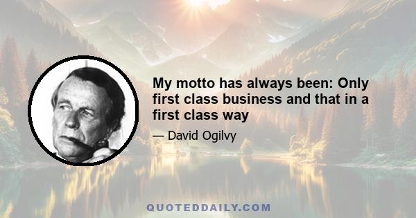 My motto has always been: Only first class business and that in a first class way