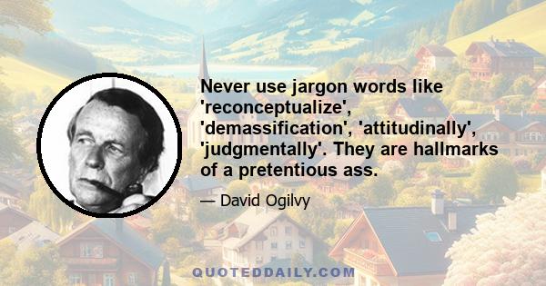 Never use jargon words like 'reconceptualize', 'demassification', 'attitudinally', 'judgmentally'. They are hallmarks of a pretentious ass.