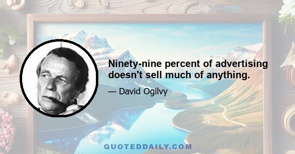 Ninety-nine percent of advertising doesn't sell much of anything.