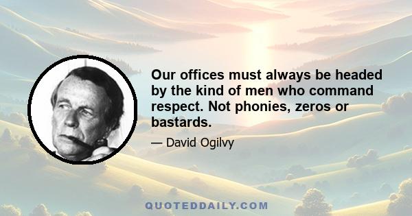 Our offices must always be headed by the kind of men who command respect. Not phonies, zeros or bastards.