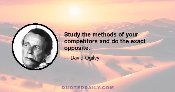 Study the methods of your competitors and do the exact opposite.