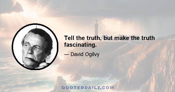 Tell the truth, but make the truth fascinating.