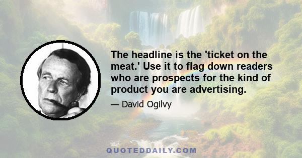 The headline is the 'ticket on the meat.' Use it to flag down readers who are prospects for the kind of product you are advertising.