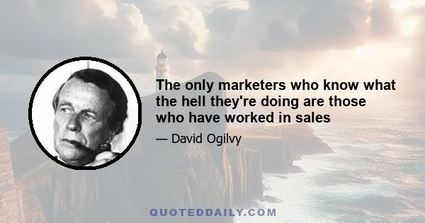 The only marketers who know what the hell they're doing are those who have worked in sales