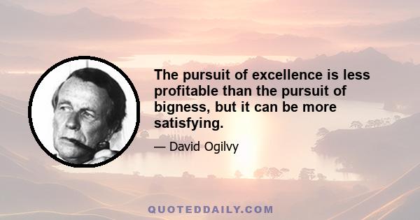 The pursuit of excellence is less profitable than the pursuit of bigness, but it can be more satisfying.