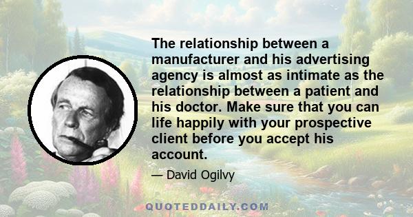 The relationship between a manufacturer and his advertising agency is almost as intimate as the relationship between a patient and his doctor. Make sure that you can life happily with your prospective client before you