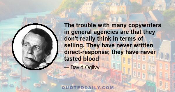 The trouble with many copywriters in general agencies are that they don't really think in terms of selling. They have never written direct-response; they have never tasted blood